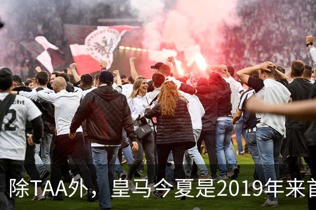 除TAA外，皇马今夏是2019年来首次为23岁以上球员付转会费