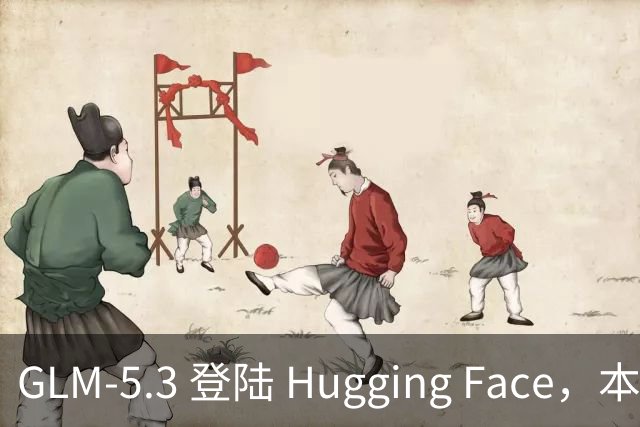 GLM-5.3 登陆 Hugging Face，本地运行配置公布